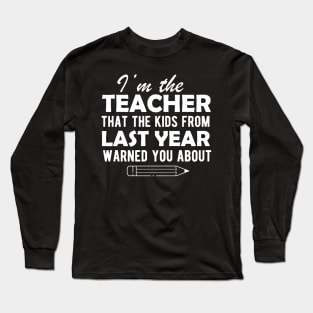 Teacher - I'm the teacher that the kids from last year warn you about Long Sleeve T-Shirt